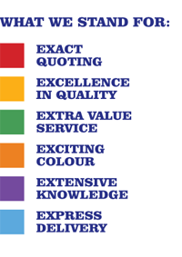 What we stand for: Exact Quoting, Excellence in Quality, Extra Value Service, Exciting Colour, Extensive Knowledge, Express Delivery
